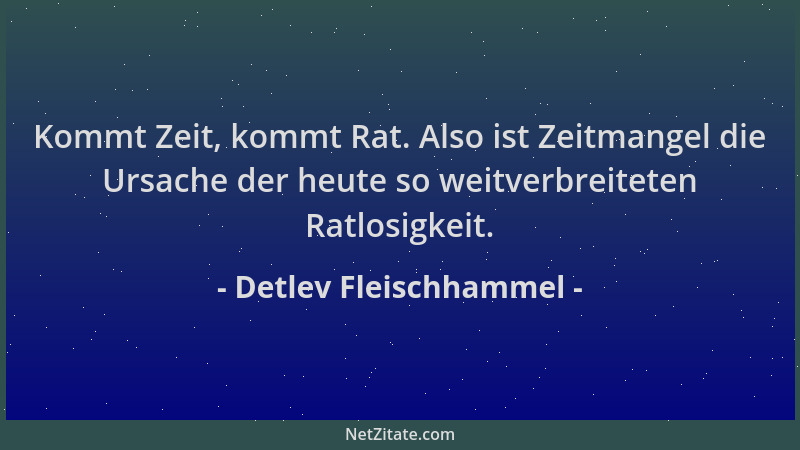 Detlev Fleischhammel - Kommt Zeit, kommt Rat. Also ist Zeitmangel die Ursache der heute so weitverbreiteten Ratlosigkeit....