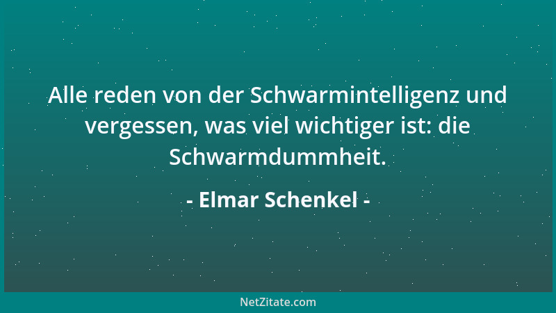 Elmar Schenkel - Alle reden von der Schwarmintelligenz und vergessen, was viel wichtiger ist: die Schwarmdummheit....
