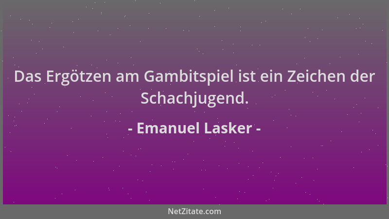 Emanuel Lasker - Das Ergötzen am Gambitspiel ist ein Zeichen der Schachjugend....