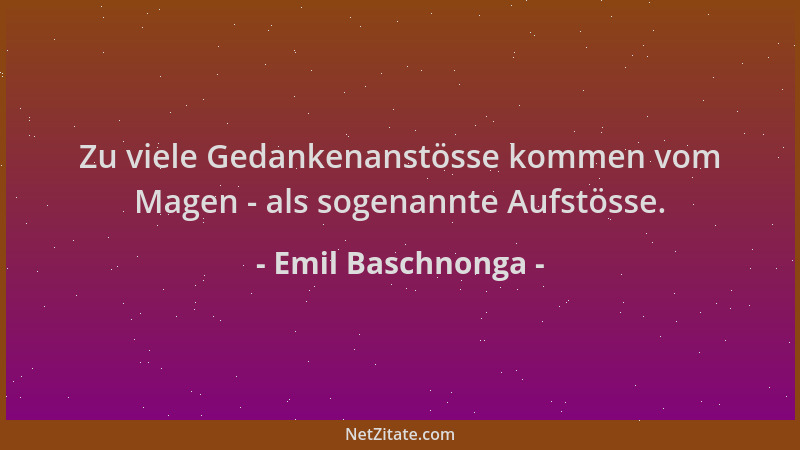Emil Baschnonga - Zu viele Gedankenanstösse kommen vom Magen - als sogenannte Aufstösse....