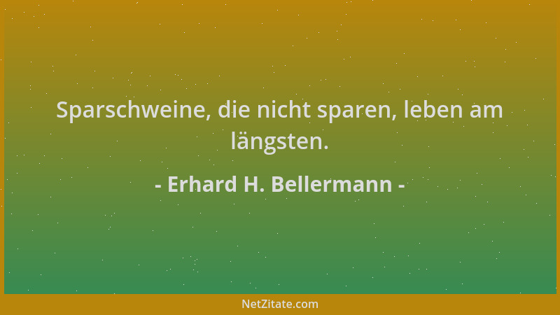 Erhard H. Bellermann - Sparschweine, die nicht sparen, leben am längsten....