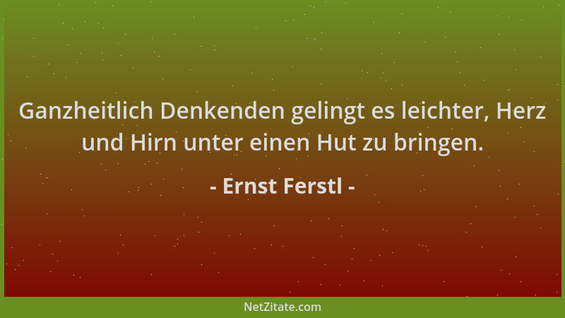 Ernst Ferstl - Ganzheitlich Denkenden gelingt es leichter, Herz und Hirn unter einen Hut zu bringen....