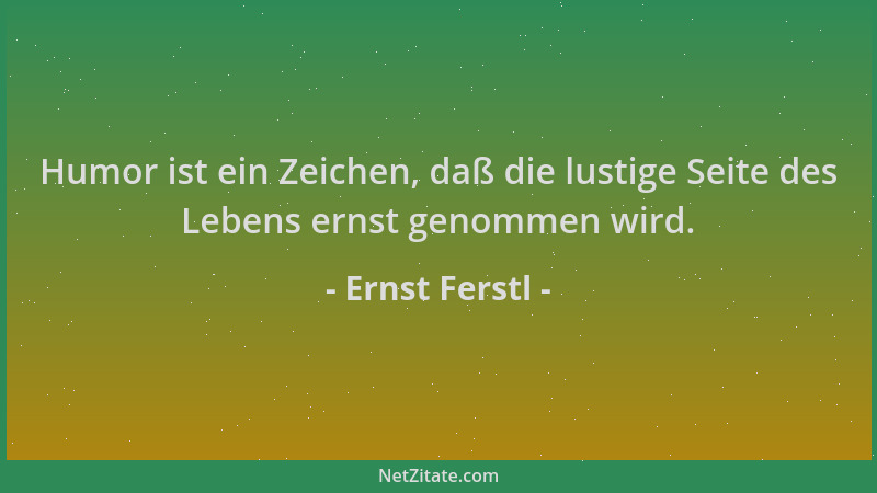Ernst Ferstl - Humor ist ein Zeichen, daß die lustige Seite des Lebens ernst genommen wird....