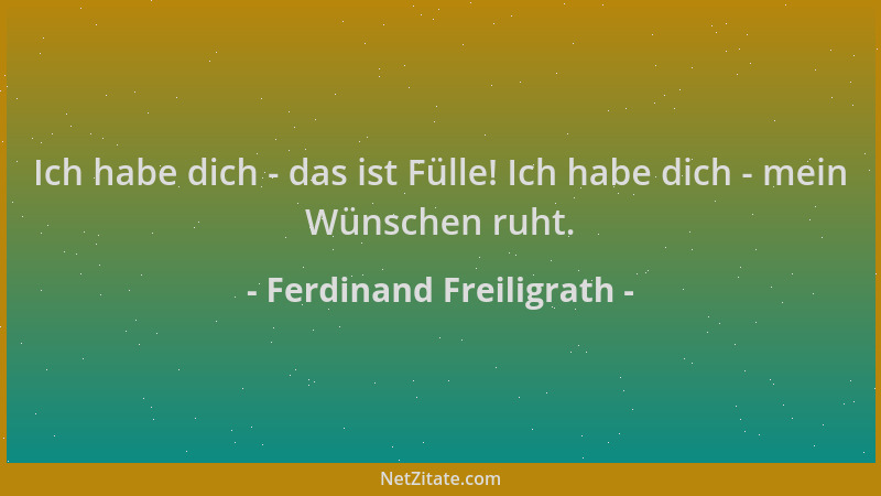 Ferdinand Freiligrath - Ich habe dich - das ist Fülle! Ich habe dich - mein Wünschen ruht....