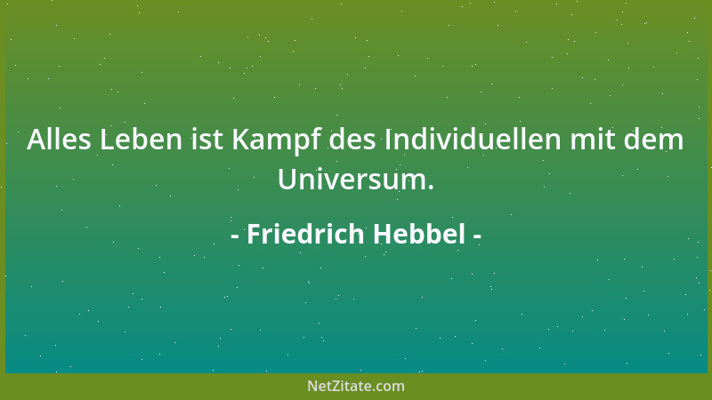 Friedrich Hebbel - Alles Leben ist Kampf des Individuellen mit dem Universum....