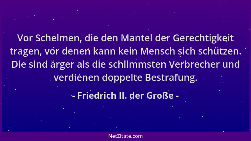 Friedrich II. der Große - Vor Schelmen, die den Mantel der Gerechtigkeit tragen, vor denen kann kein Mensch sich schützen....