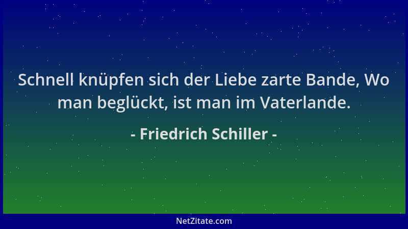 Friedrich Schiller - Schnell knüpfen sich der Liebe zarte Bande, Wo man beglückt, ist man im Vaterlande....