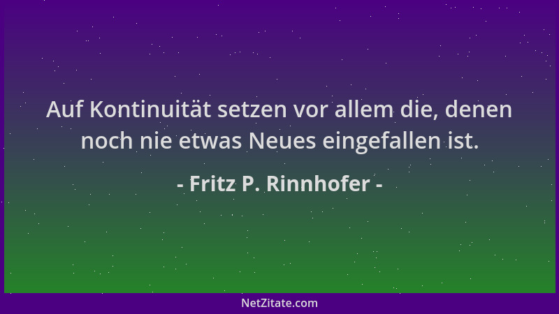Fritz P. Rinnhofer - Auf Kontinuität setzen vor allem die, denen noch nie etwas Neues eingefallen ist....