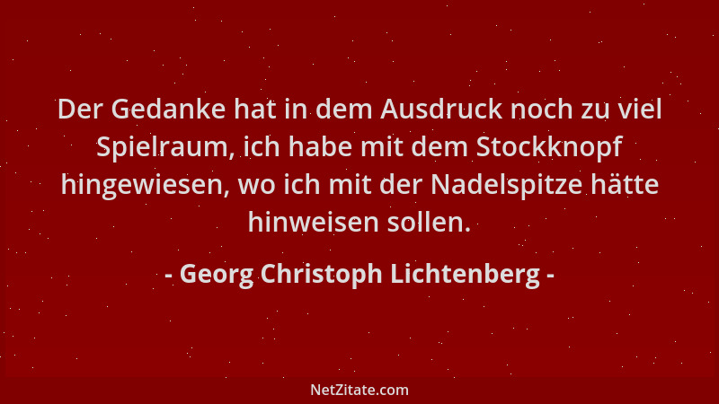 Georg Christoph Lichtenberg - Der Gedanke hat in dem Ausdruck noch zu viel Spielraum, ich habe mit dem Stockknopf hingewies...