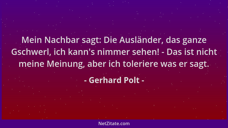 Gerhard Polt - Mein Nachbar sagt: Die Ausländer, das ganze Gschwerl, ich kann 's nimmer sehen! - Das ist nicht meine Meinung...