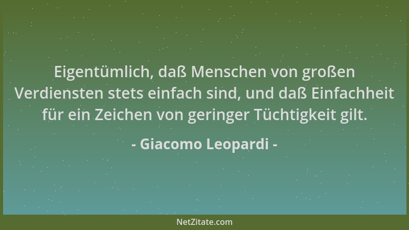 Giacomo Leopardi - Eigentümlich, daß Menschen von großen Verdiensten stets einfach sind, und daß Einfachheit für ein Zeiche...