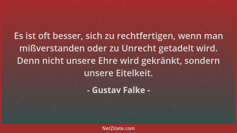 Gustav Falke - Es ist oft besser, sich zu rechtfertigen, wenn man mißverstanden oder zu Unrecht getadelt wird. Denn nicht u...