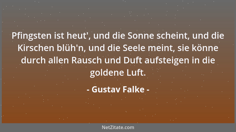 Gustav Falke - Pfingsten ist heut ', und die Sonne scheint, und die Kirschen blüh 'n, und die Seele meint, sie könne durch al...