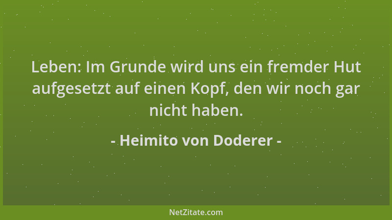 Heimito von Doderer - Leben: Im Grunde wird uns ein fremder Hut aufgesetzt auf einen Kopf, den wir noch gar nicht haben....