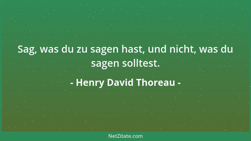 Henry David Thoreau - Sag, was du zu sagen hast, und nicht, was du sagen solltest....
