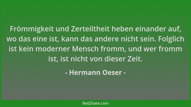 Hermann Oeser - Frömmigkeit und Zerteiltheit heben einander auf, wo das eine ist, kann das andere nicht sein. Folglich ist...