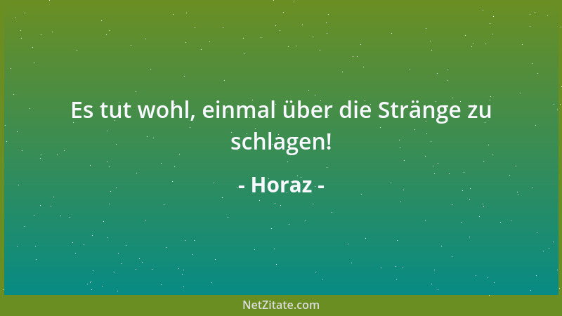 Horaz - Es tut wohl, einmal über die Stränge zu schlagen!...