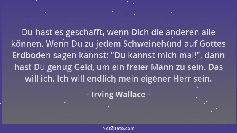 Irving Wallace - Du hast es geschafft, wenn Dich die anderen alle können. Wenn Du zu jedem Schweinehund auf Gottes Erdboden...
