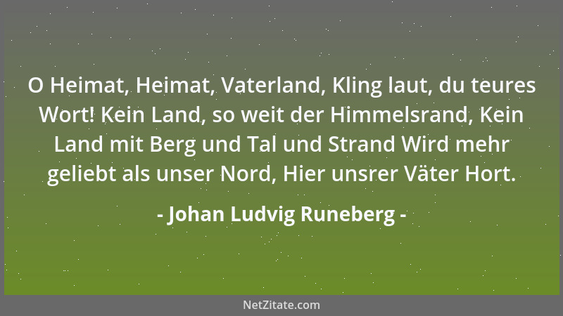 Johan Ludvig Runeberg - O Heimat, Heimat, Vaterland, Kling laut, du teures Wort! Kein Land, so weit der Himmelsrand, Kein L...