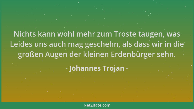 Johannes Trojan - Nichts kann wohl mehr zum Troste taugen, was Leides uns auch mag geschehn, als dass wir in die großen Aug...