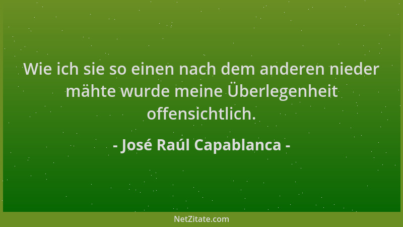 José Raúl Capablanca - Wie ich sie so einen nach dem anderen nieder mähte wurde meine Überlegenheit offensichtlich....