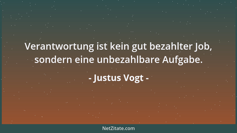 Justus Vogt - Verantwortung ist kein gut bezahlter Job, sondern eine unbezahlbare Aufgabe....