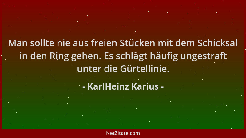 KarlHeinz Karius - Man sollte nie aus freien Stücken mit dem Schicksal in den Ring gehen. Es schlägt häufig ungestraft unte...