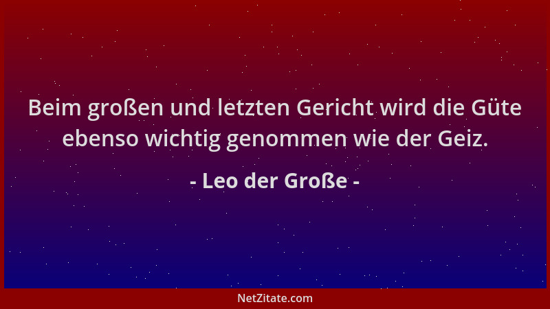 Leo der Große - Beim großen und letzten Gericht wird die Güte ebenso wichtig genommen wie der Geiz....