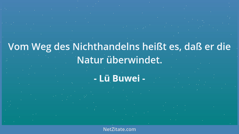 Lü Buwei - Vom Weg des Nichthandelns heißt es, daß er die Natur überwindet....