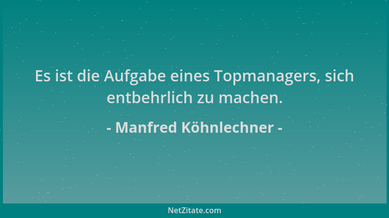 Manfred Köhnlechner - Es ist die Aufgabe eines Topmanagers, sich entbehrlich zu machen....