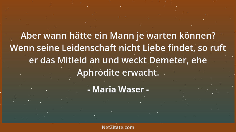 Maria Waser - Kindheit ist kein zeitlicher Begriff, sondern ein Gelände der Seele, allezeit dem offen, der das Lernen nicht...