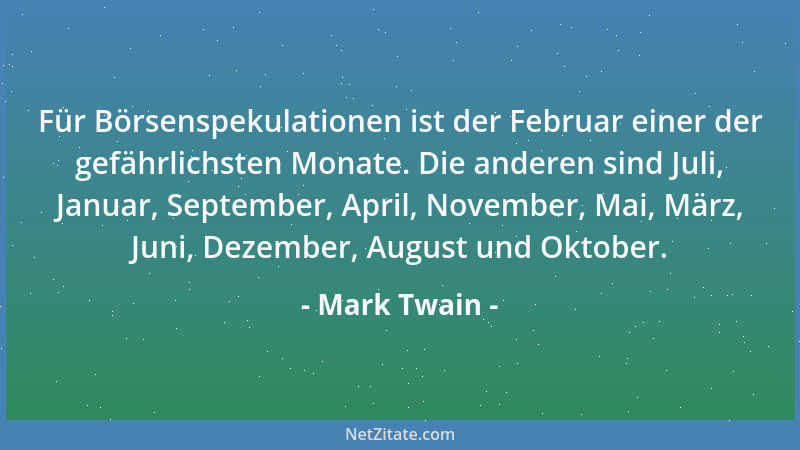 Mark Twain - Für Börsenspekulationen ist der Februar einer der gefährlichsten Monate. Die anderen sind Juli, Januar, Septem...