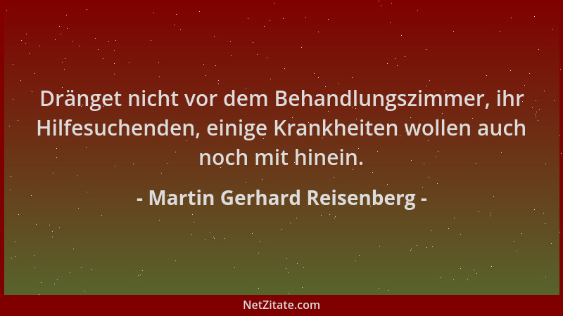 Martin Gerhard Reisenberg - Dränget nicht vor dem Behandlungszimmer, ihr Hilfesuchenden, einige Krankheiten wollen auch noc...