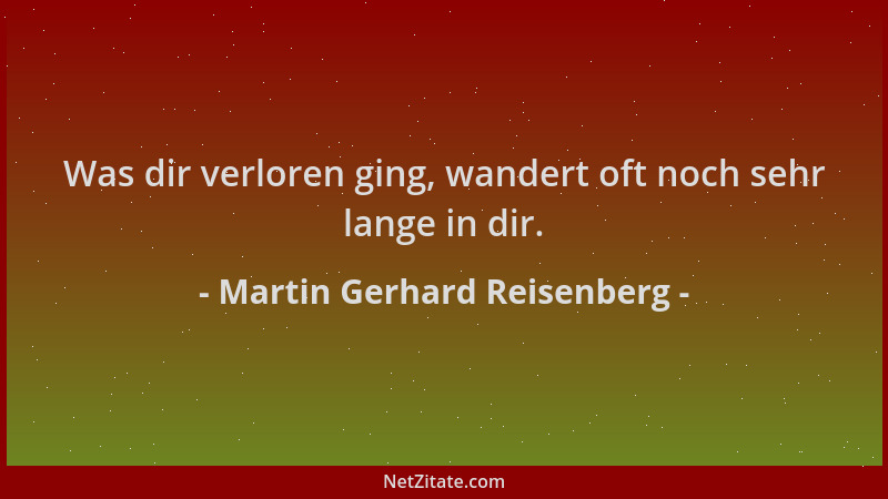 Martin Gerhard Reisenberg - Was dir verloren ging, wandert oft noch sehr lange in dir....
