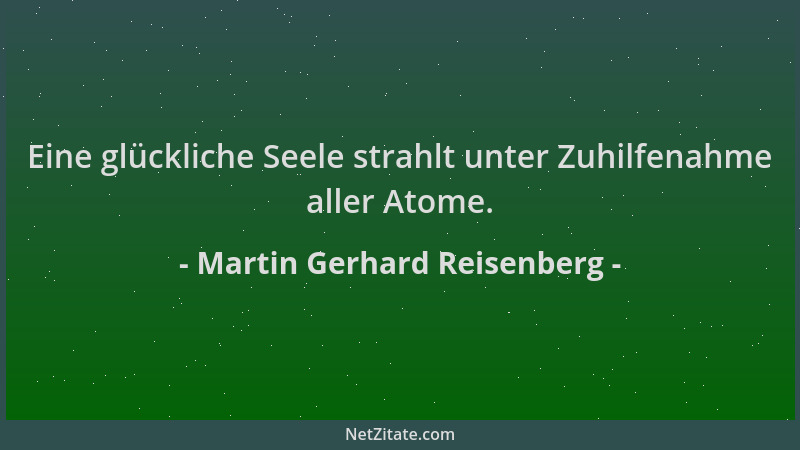 Martin Gerhard Reisenberg - Eine glückliche Seele strahlt unter Zuhilfenahme aller Atome....
