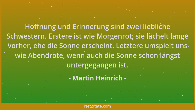 Martin Heinrich - Hoffnung und Erinnerung sind zwei liebliche Schwestern. Erstere ist wie Morgenrot; sie lächelt lange vorh...