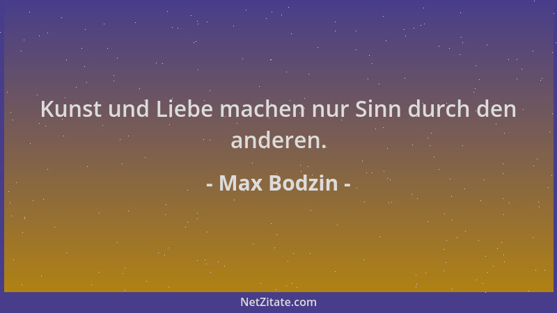 Max Bodzin - Kunst und Liebe machen nur Sinn durch den anderen....