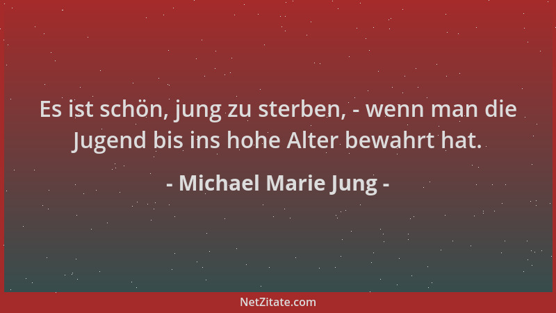 Michael Marie Jung - Es ist schön, jung zu sterben, - wenn man die Jugend bis ins hohe Alter bewahrt hat....