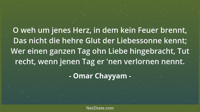 Omar Chayyam - O weh um jenes Herz, in dem kein Feuer brennt, Das nicht die hehre Glut der Liebessonne kennt; Wer einen gan...