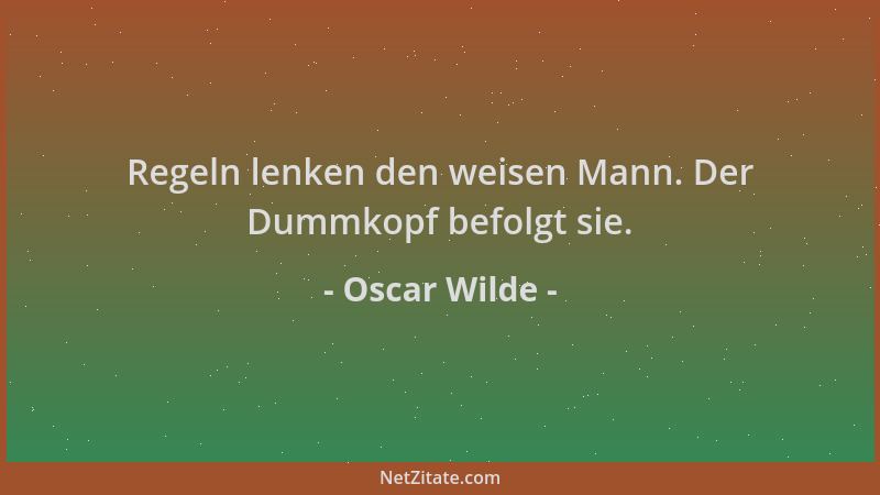 Oscar Wilde - Regeln lenken den weisen Mann. Der Dummkopf befolgt sie....