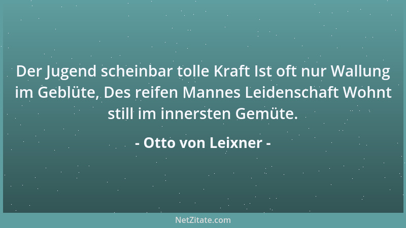 Otto von Leixner - Der Jugend scheinbar tolle Kraft Ist oft nur Wallung im Geblüte, Des reifen Mannes Leidenschaft Wohnt st...