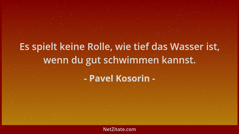 Pavel Kosorin - Es spielt keine Rolle, wie tief das Wasser ist, wenn du gut schwimmen kannst....