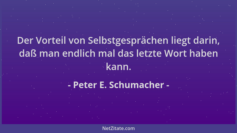 Peter E. Schumacher - Der Vorteil von Selbstgesprächen liegt darin, daß man endlich mal das letzte Wort haben kann....