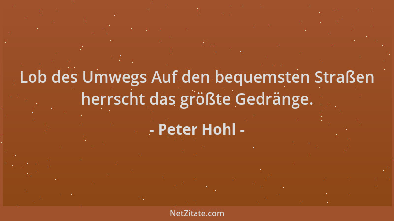 Peter Hohl - Lob des Umwegs Auf den bequemsten Straßen herrscht das größte Gedränge....