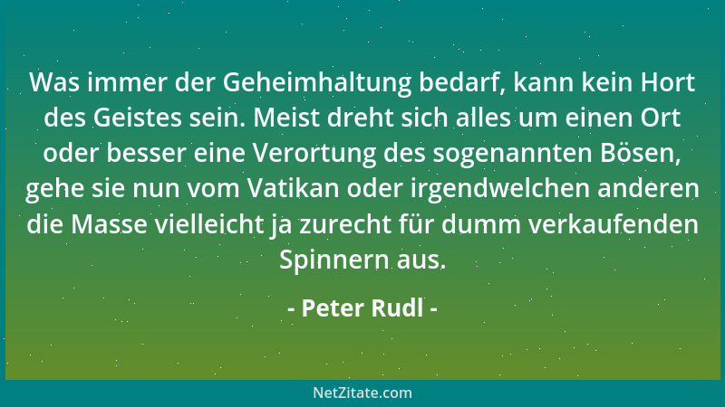 Peter Rudl - Was immer der Geheimhaltung bedarf, kann kein Hort des Geistes sein. Meist dreht sich alles um einen Ort oder...