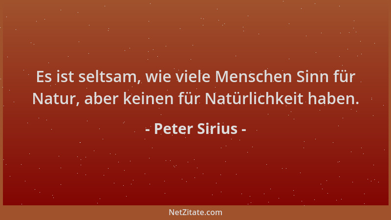 Peter Sirius - Es ist seltsam, wie viele Menschen Sinn für Natur, aber keinen für Natürlichkeit haben....