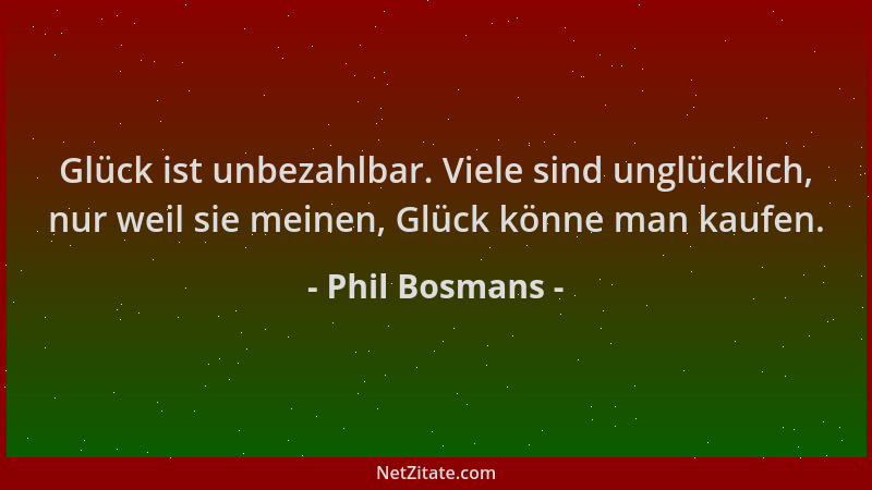 Phil Bosmans - Glück ist unbezahlbar. Viele sind unglücklich, nur weil sie meinen, Glück könne man kaufen....