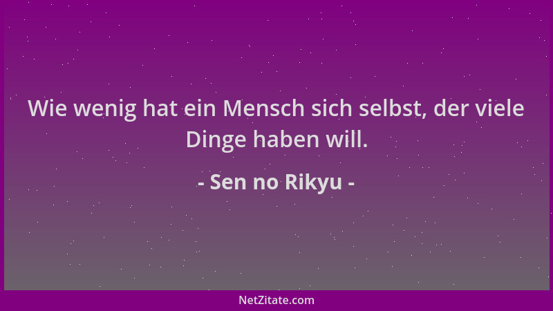 Sen no Rikyu - Wie wenig hat ein Mensch sich selbst, der viele Dinge haben will....