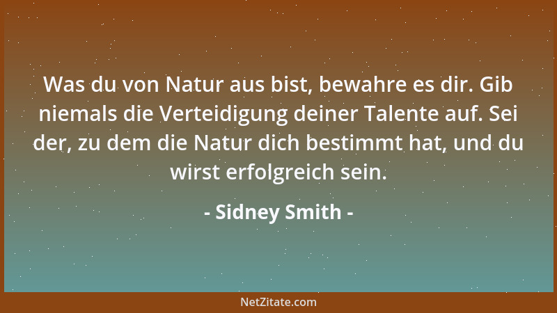 Sidney Smith - Was du von Natur aus bist, bewahre es dir. Gib niemals die Verteidigung deiner Talente auf. Sei der, zu dem...