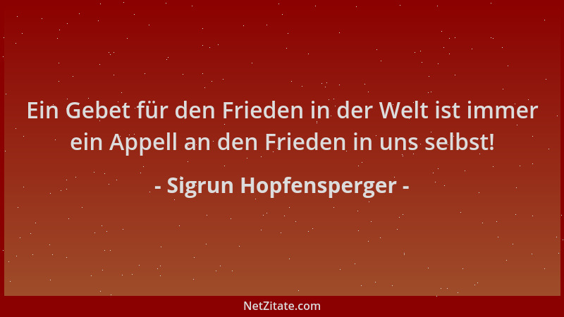 Sigrun Hopfensperger - Ein Gebet für den Frieden in der Welt ist immer ein Appell an den Frieden in uns selbst!...